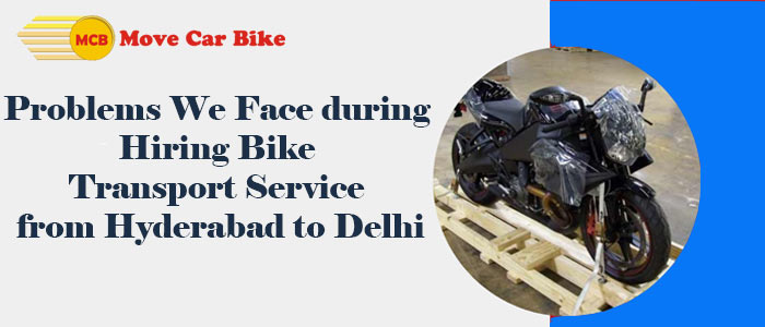 Problems We Face during Hiring Bike Transport Service from Hyderabad to Delhi