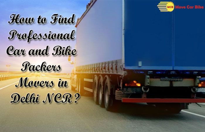 How to Find Professional Car and Bike Packers Movers in Delhi NCR? How to Find Professional Car and Bike Packers Movers in Delhi NCR?