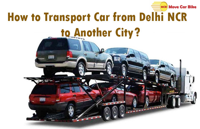 How to Transport Car from Delhi NCR to Another City? How to Transport Car from Delhi NCR to Another City?