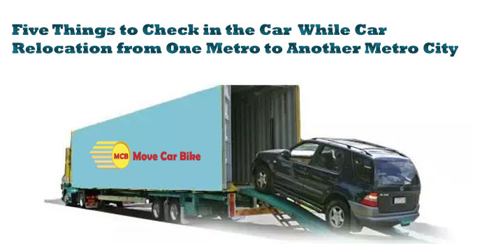 Five Things to check in the Car while Car relocation from one Metro to another Metro City Five Things to check in the Car while Car relocation from one Metro to another Metro City
