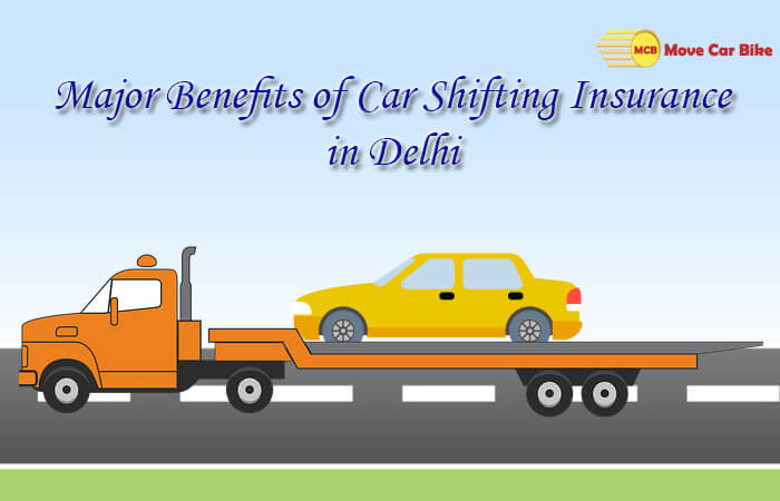 Major Benefits of Car Shifting Insurance in Delhi